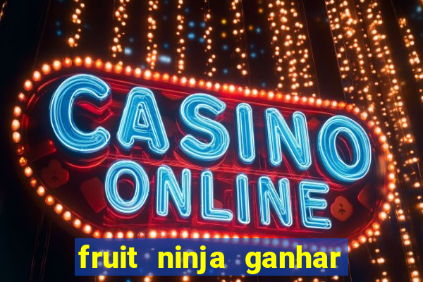 fruit ninja ganhar dinheiro sem depositar